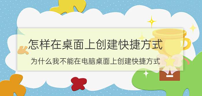 怎样在桌面上创建快捷方式 为什么我不能在电脑桌面上创建快捷方式？